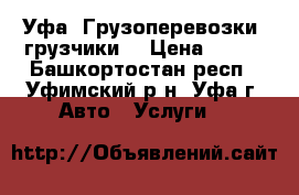 Уфа. Грузоперевозки, грузчики. › Цена ­ 250 - Башкортостан респ., Уфимский р-н, Уфа г. Авто » Услуги   